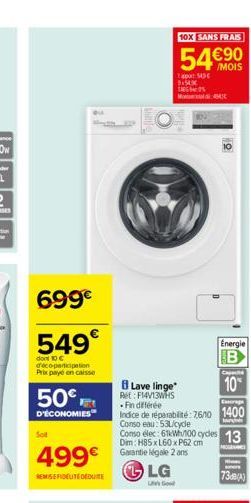 699€  549€  dont 10 C deco-participation Prix payé en caisse  50€  D'ÉCONOMIES  Soll  499€  REMISEFIDELITEDEDUITE  10X SANS FRAIS  54€90  Tapu MC $150X TARG  B Lave linge  Ret: F14/13WHS  LG  Good  BA