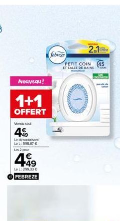 Nouveau!  1+1  OFFERT  Vendu seul  49  Le désodorisant Le L: 598,67 €  Les 2 pour  €  449  Le L: 299.33 € FEBREZE  2.1  PETIT COIN (45 ET SALLE DE BAINS JOUR  febreze  CONSEATIN  de 