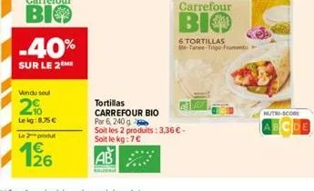 -40%  sur le 2 me  vendu seul  2%  lekg:8,75 €  le 2 produ  126  tortillas  carrefour bio  por 6, 240 g  soit les 2 produits: 3,36 € - soit le kg: 7€  carrefour  bio  6 tortillas be-tanee-trigo-frumen