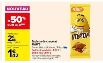 nouveau  -50%  sur le 2m  vondu seul  285  lekg: 1727 €  le z produt  192  tablette de chocolat m&m's  cacahuètes ou noisettes, 165g. soit les 2 produits: 4,27 € - soit le kg: 12,94 €  autres variétés