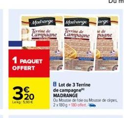 Madrange  Terrine de Campagne  1 PAQUET OFFERT  320  Lekg: 5.93 €  Madrange  Terrine de Campagne  ange  Lot de 3 Terrine de campagne MADRANGE  Ou Mousse de foie ou Mousse de cèpes, 2x180g 180 offert. 