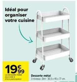 Idéal pour organiser votre cuisine  1999  La desserte metal dont 0% C d'eco-participation  Desserte métal  3 niveaux. Dim: 30,5 x 45 x 77 cm. 