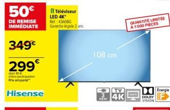 50€  DE REMISE IMMEDIATE  349€  299€  dant 10 € d'éco-participation Prix emporte  Hisense  8 Téléviseur LED 4K* AM:43A6BG  Garantie légale 2 ans  108 cm  TV  3 4K  HOMI  QUANTITÉ LIMITÉE A 1000 PIECES