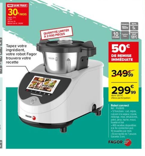 10X SANS FRAIS  30/MOIS  30€  Tapez votre ingrédient,  votre robot Fagor  trouvera votre  FAGOR  NADOR  QUANTITÉ LIMITÉE A 2000 PIÈCES  10  VITESSES  Pus  1500  5L  120°C  50€  DE REMISE IMMÉDIATE  34