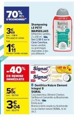 70%  D'ÉCONOMIES™  369  LeL:738 € Prix payé en caisse  Sot  -40%  DE REMISE IMMÉDIATE  5%  LeL:33,73 €  Shampooing LE PETIT MARSEILLAIS Différentes variétés 2x 250 ml  €  191  Soit 2,58 € sur la Carte