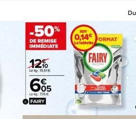 -50%  de remise immediate  12%  lekg: 15.51€  € 05  le kg: 776 € fairy  soit  0,14 format  la tablette  fairy 