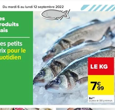 8 du mardi 6 au lundi 12 septembre 2022  love  le kg  bar  la pièce de 300 g minimum.  € 99  