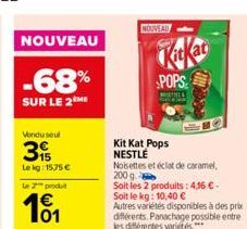 NOUVEAU  -68%  SUR LE 2 ME  Vendu seul  3  Lekg: 15,75 €  le 2 produt  101  NOUVEAU  POPS  MISTE  Kit Kat Pops NESTLÉ  Noisettes et éclat de caramel,  200 g  Soit les 2 produits: 4,16 € -  Soit le kg: