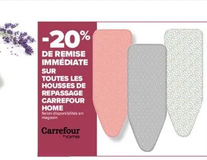 -20%  de remise immédiate sur  toutes les housses de repassage carrefour home  selon disponibilités en magasin  carrefour home 