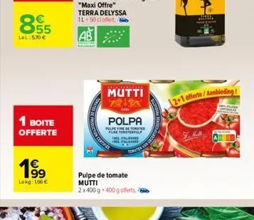 00  € 55  lel: 5,70 €  1 boite offerte  1⁹99  lokg: 166 €  terra delyssa 1l 50 cl offert.  ab  mutti  polpa  pulpefine de tomate pune toratenpl  pulpe de tomate mutti 2 x 400 g. 400 g offerts.  italie