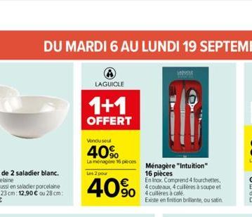 DU MARDI 6 AU LUNDI 19 SEPTEMBRE  LAGUIOLE  1+1  OFFERT  Vondu soul  40%  La ménagère 16 pièces  Les 2 pour  40%  Ménagère "Intuition" 16 pièces  En Inox. Comprend 4 fourchettes, 4 couteaux, 4 cuillèr