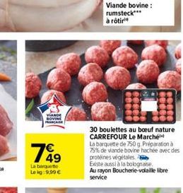 VIANDE BOVINE FRANCAISE  149  La barquette  Le kg: 9,99 €  Viande bovine: rumsteck*** à rôtir  30 boulettes au boeuf nature CARREFOUR Le Marché  La barquette de 750 g. Préparation à 75% de viande bovi