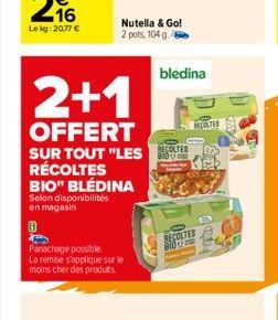 BIO" BLEDINA  Selon disponibilités en magasin  2+1  OFFERT SUR TOUT "LESTES RÉCOLTES  Panachage possible  La remise s'applique sur le moins cher des produits.  Nutella & Go! 2 pots, 104 g.  bledina  R