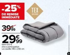 -25%  DE REMISE IMMÉDIATE  39%  2999  dont 0,12 € déco-participation La couette 140 x 200 cm  TEX  HOME  