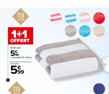 TEX  HOME  1+1  OFFERT  Vendu seul  599  La serviette 50 x 90 cm  Les 2 pour  599  TEX  HOME  