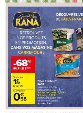 RANA  RETROUVEZ NOS PRODUITS EN PROMOTION, DANS VOS MAGASINS  CARREFOUR:  -68%  SUR LE 2 ME  Vendu seul  1⁹0  Le kg: 6€  Le 2 produt  08  Pâtes fraiches RANA  RANA  RICOTTA  & EPIHARDS  RANA  TAGLINEL