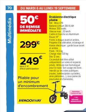 70 DU MARDI 6 AU LUNDI 19 SEPTEMBRE  50€  Draisienne électrique pliable  DE REMISE IMMÉDIATE  Ref.: Moo-C19 Batterie Lithium 36V-6 AH Moteur 350 watts Vitesse max: 20 km/h  Cadre et fourche en Alumini