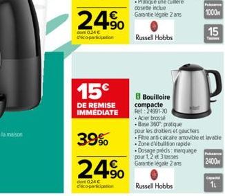 15€  DE REMISE IMMÉDIATE  39%  €  24.⁹0  dont 0.24 € d'éco-participation  Russell Hobbs  Bouilloire  Russell Hobbs  P  1000  15  UP  D  compacte Ret: 24991-70  - Acier brossé Base 360: pratique pour l