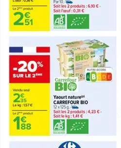 le produ  251  -20%  sur le 2  vendu sel  235  lekg: 157 €  le 2 produ  €  par 10  soit les 2 produits: 6,10 € - soit l'oeuf:0,31 €  ab  bio  carrefour  bio  nutri-score  yaourt nature carrefour bio  
