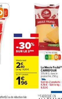 Vendu seul  2%  Le kg: 11,20 €  Le 2 produ  1⁹6  -30%  SUR LE 2 ME  Classic  MEULE FRUITÉE  NUTRI-SCORE  BEDE  La Meule Fruité CARREFOUR 35% M.G. dans le produit fini, 250 g.  Soit les 2 produits: 476