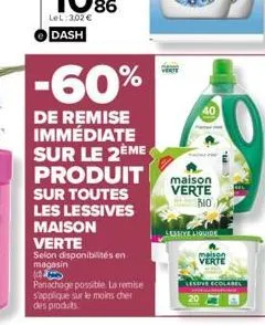 -60%  de remise immédiate sur le 2eme produit  sur toutes les lessives maison  verte  selon disponibilités en magasin  panachage possible. la remise s'applique sur le moins cher des produits  maison v