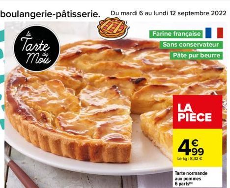 Tarte Mois  Du mardi 6 au lundi 12 septembre 2022 13  Farine française  Sans conservateur  Pâte pur beurre  LA PIÈCE  € +99  Le kg:8.32 €  Tarte normande aux pommes 6 parts 