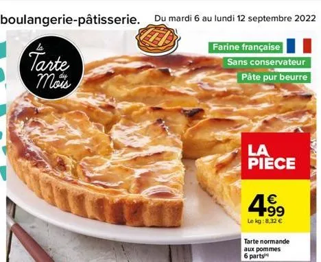 tarte mois  du mardi 6 au lundi 12 septembre 2022 13  farine française  sans conservateur  pâte pur beurre  la pièce  € +99  le kg:8.32 €  tarte normande aux pommes 6 parts 