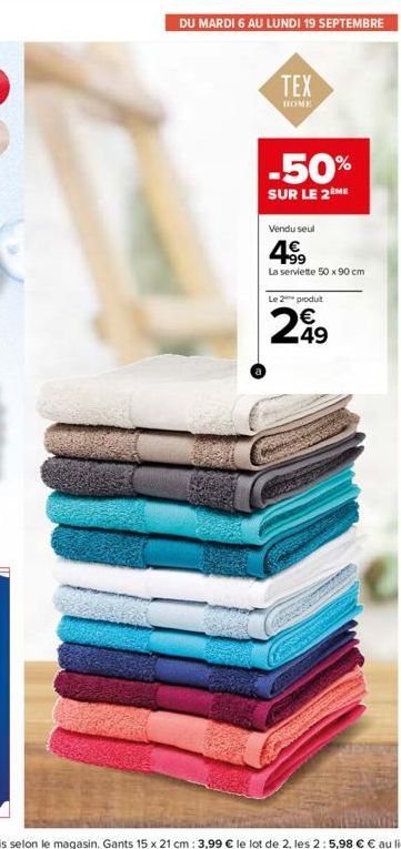 DU MARDI 6 AU LUNDI 19 SEPTEMBRE  TEX  HOME  -50%  SUR LE 2ÈME  Vendu seul  4.⁹9  La serviette 50 x 90 cm  Le 2 produt  299 