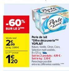 -60%  SUR LE 2 ME  Vendu soul  2.99  Le kg: 2,99 €  Le 2 produt  12₂0  Perle de lait "Offre découverte YOPLAIT  Nature, Vanille, Citron, Coco, Sélection multi-variétés, 8x125 g  Soit les 2 produits: 4