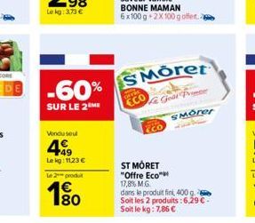 Vendu seul  499  Le kg: 11.23 €  -60% SMorer  SUR LE 2 ME  Le Goat Prince SMOrer  Le 2 produit  € 180  ECO  ST MORET "Offre Eco™  17,8% M.G.  dans le produit fini, 400 g. Soit les 2 produits: 6,29 €. 