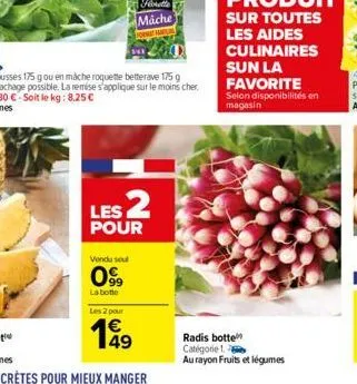 les 2  pour  vendu soul  099  la botte  les 2 pour  199  sur toutes  les aides culinaires sun la favorite  selon disponibilités en magasin  radis botte catégorie 1. au rayon fruits et légumes 