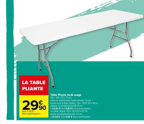 LA TABLE PLIANTE  Table Pliante multi-usage  Dim 180 x 70 x 74 cm.  29% 990 on  table en polyéthylène haute dens té 3,5 cm Existe aussi le Banc pliable: Dim: 183 X 30 X 43cm, plateau en polyethylene H