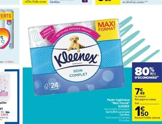 he  unique texture 30  nettoyage  24  rouleau  efficace  prouve  kleenex  soin complet  maxi  format  80%  d'économies  79  le paquet prix payé en caisse soit  papier hygiénique "maxi format"  kleenex