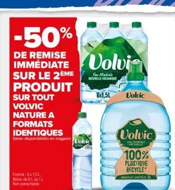 -50%  immediate volvi  sur le  produit sur tout volvic nature a  formats identiques  selon disponibilités en magasin volvic  format: 6x 1,5l. bidon de 8 l ou 1 l. non panachable.  eau minérale naturel