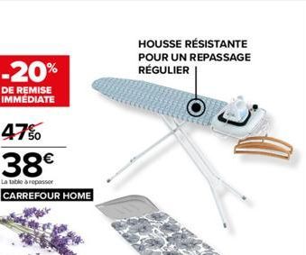 -20%  DE REMISE IMMÉDIATE  47%  38€  La table à repasser  CARREFOUR HOME  HOUSSE RÉSISTANTE POUR UN REPASSAGE RÉGULIER 