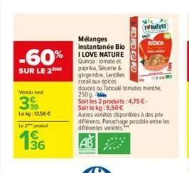 -60%  sur le 2  vendu soul  399  lekg: 13,56 €  le 2 produ  136  deer  mélanges instantanée bio i love nature quinoa: tomate et paprika, sésame & gingembre, lentilles corail aux épices  douces ou tabo