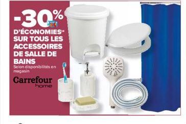 -30%  D'ÉCONOMIES SUR TOUS LES ACCESSOIRES DE SALLE DE BAINS  Selon disponibilités en magasin  Carrefour  home 