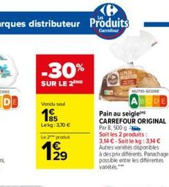 -30%  SUR LE 2 ME  Vendu seul  15  Lekg: 3,70 €  Le 2 produ  1⁹1⁹9  29  1000  NUTRI-SCORE  ABCDE  Pain au seigle  CARREFOUR ORIGINAL  Par 8, 500 g  Soit les 2 produits: 3,14 €-Soit le kg: 3,14 € Autre