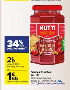 34%  D'ÉCONOMIES  2  Lekg: 5.88 €  Prix payé encaisse  Soit  €  155  SOLD FORBESS  MUTTI XIX  PEAL  GOLAMENTIQUE DE L'ITALIE  Parmigiano reggiano,  Romse Fické dute Basilic ou Légumes, 400 g.  PARMIGI