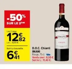 les 2 pour  -50%  sur le 2 me  €  lel:855€  soit la bouteille  41  d.o.c. chianti  imani rouge, 75 cl  vendu seul:8,55 €. soit le l: 11,40 €.  imant 