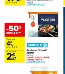 -50%  sur le 2  vendu se  42  lekg: 1.42€  le 2-produt  221  yakitori  surgelé  brochettes yakitori ayuko 8x30g soit les 2 produits:6,63 € soit le kg: 13,81 € au rayon surgeles  b 