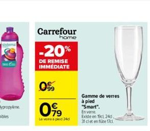 Carrefour  home  -20%  DE REMISE IMMEDIATE  0999  099  Le veme a pied 24d  Gamme de verres à pied "Smart".  En verre.  Existe en 19c, 24d. 31 cl et en flüte 17c 