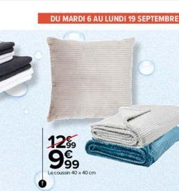 DU MARDI 6 AU LUNDI 19 SEPTEMBRE  12⁹9 €  99⁹9  Le coussin 40 x 40 cm 