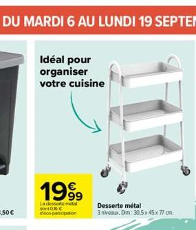 Idéal pour organiser votre cuisine  1999  La desserte metal dont 0% C d'eco-participation  Desserte métal  3 niveaux. Dim: 30,5 x 45 x 77 cm. 