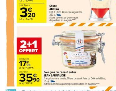 Les 3 pour  320  Le L: 4,27 €  2+1  OFFERT  Vendu seul  17%  Lekg: 143,60 € Les 3 pour  Sauce AMORA  Fish & Chips, Deluxe ou Algérienne, 250 g.  35%  Le kg: 9573 €  Autres variétés ou grammages dispon