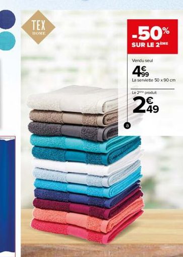 TEX  HOME  -50%  SUR LE 2 ME  Vendu seul  4⁹9  La serviette 50 x 90 cm  Le 2 produt  249 