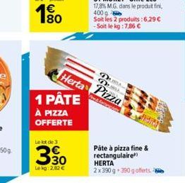 1 PÂTE  À PIZZA  OFFERTE  Le lot de 3  3,30  €  Le kg:2.82 €  DUS DUB  Herta Pizza  Ass  Páte à pizza fine & rectangulaire  HERTA 2x390 g 390 g offerts. 