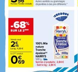 -68%  SUR LE 2ME  Vendu seul  2  Lekg: 4,30 €  Le 2 produt  09  100% Mie  nature Tranche  Harry's  100% mic  Tranche  Epaisse  alature  épaisse  HARRYS  500 g  Soit les 2 produits: 2,84 € - Soit le kg