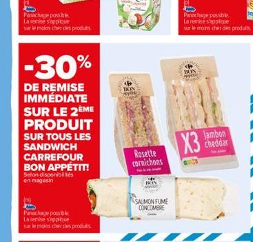 Panachage possible. La remise s'applique sur le moins cher des produits.  -30%  DE REMISE IMMÉDIATE SUR LE 2ÈME PRODUIT  SUR TOUS LES SANDWICH CARREFOUR BON APPÉTIT!  Selon disponibilités en magasin  