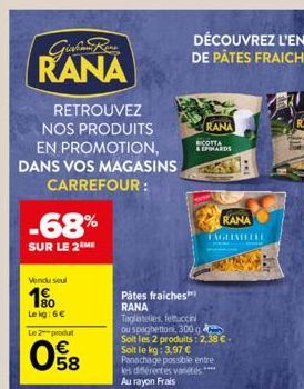 RANA  RETROUVEZ NOS PRODUITS EN PROMOTION, DANS VOS MAGASINS  CARREFOUR:  -68%  SUR LE 2 ME  Vendu seul  1⁹0  Le kg: 6€  Le 2 produt  08  Pâtes fraiches RANA  RANA  RICOTTA  & EPIHARDS  RANA  TAGLINEL